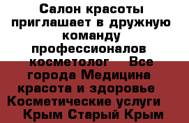  Салон красоты приглашает в дружную команду профессионалов- косметолог. - Все города Медицина, красота и здоровье » Косметические услуги   . Крым,Старый Крым